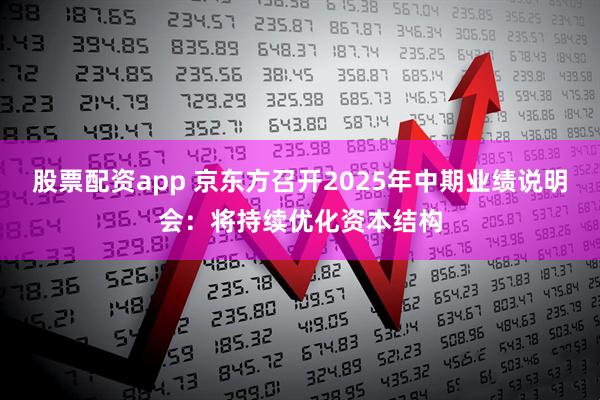 股票配资app 京东方召开2025年中期业绩说明会：将持续优化资本结构